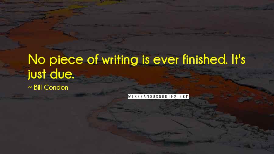 Bill Condon Quotes: No piece of writing is ever finished. It's just due.