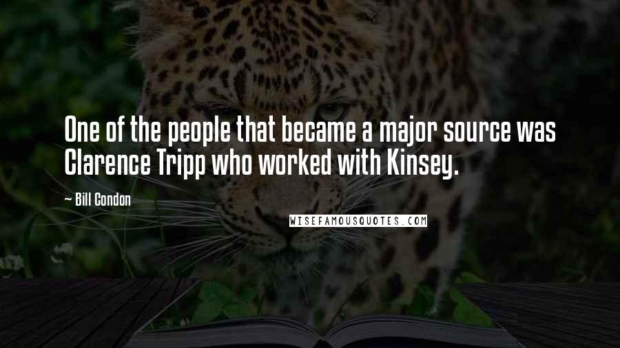 Bill Condon Quotes: One of the people that became a major source was Clarence Tripp who worked with Kinsey.