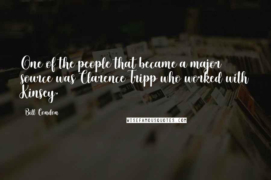 Bill Condon Quotes: One of the people that became a major source was Clarence Tripp who worked with Kinsey.