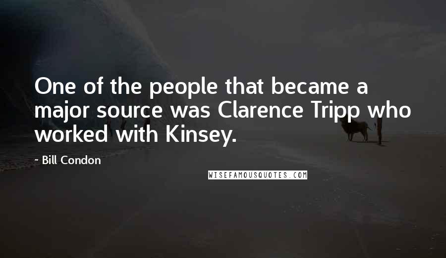 Bill Condon Quotes: One of the people that became a major source was Clarence Tripp who worked with Kinsey.