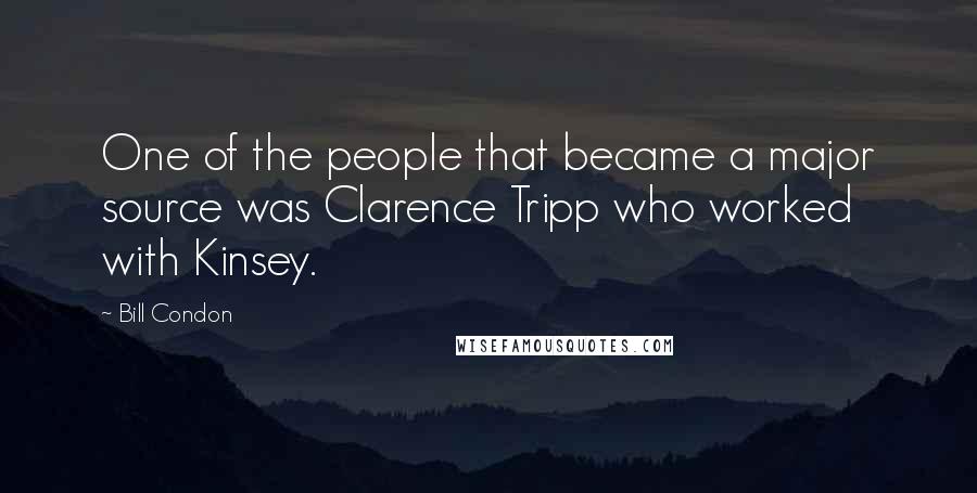 Bill Condon Quotes: One of the people that became a major source was Clarence Tripp who worked with Kinsey.