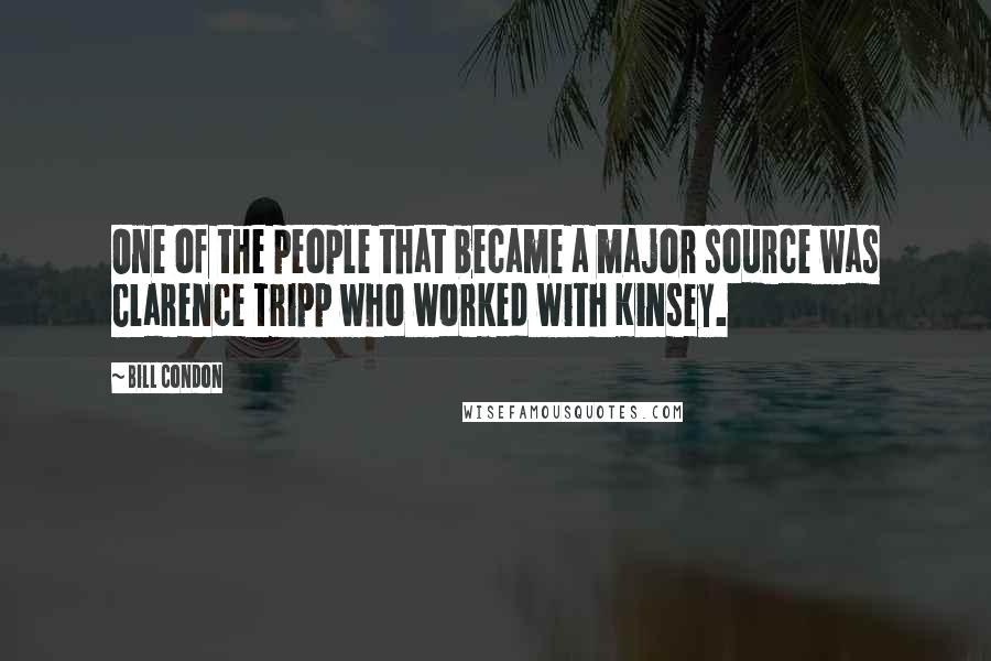 Bill Condon Quotes: One of the people that became a major source was Clarence Tripp who worked with Kinsey.