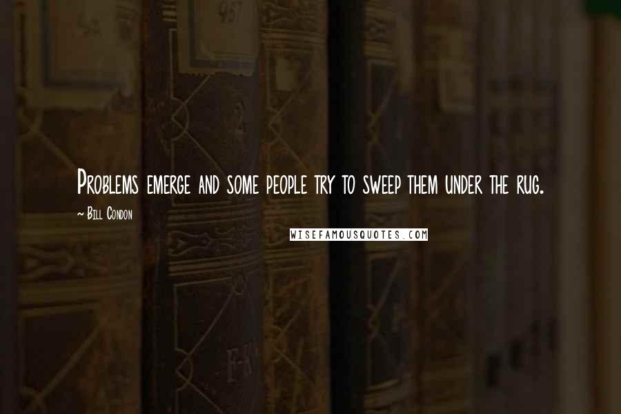 Bill Condon Quotes: Problems emerge and some people try to sweep them under the rug.