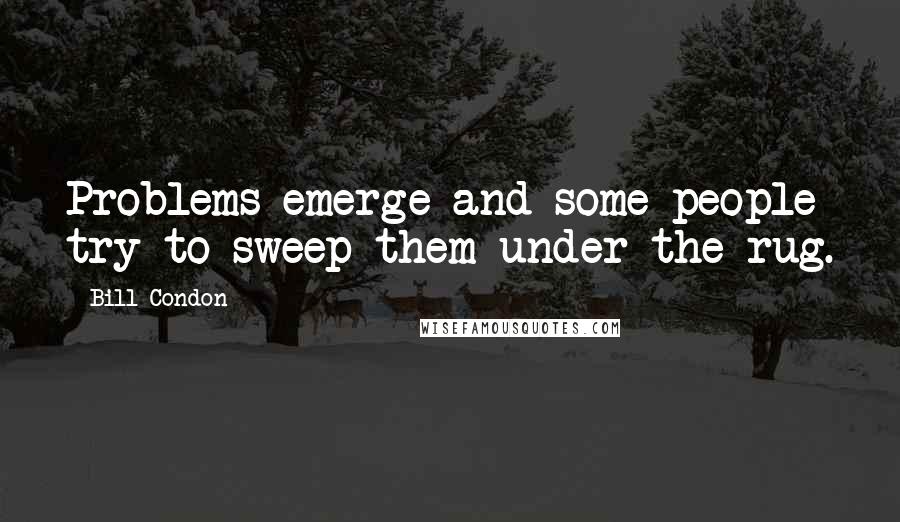 Bill Condon Quotes: Problems emerge and some people try to sweep them under the rug.