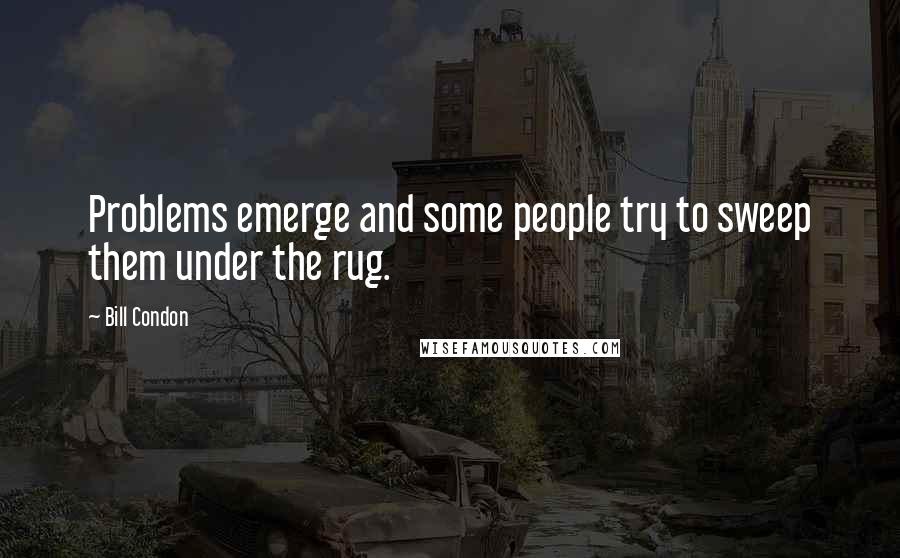 Bill Condon Quotes: Problems emerge and some people try to sweep them under the rug.