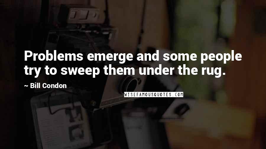 Bill Condon Quotes: Problems emerge and some people try to sweep them under the rug.