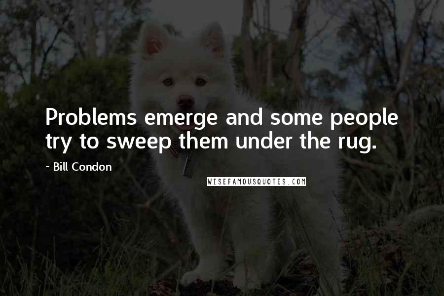 Bill Condon Quotes: Problems emerge and some people try to sweep them under the rug.