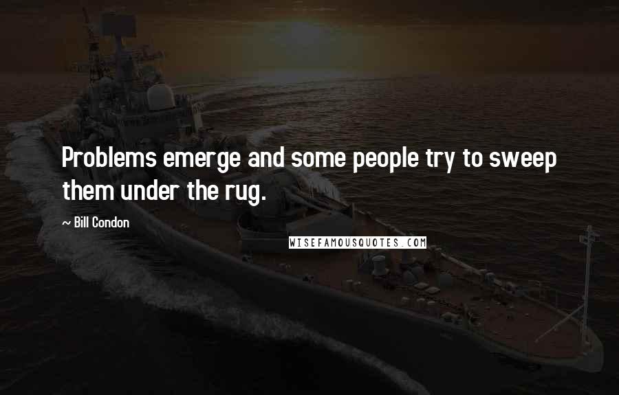 Bill Condon Quotes: Problems emerge and some people try to sweep them under the rug.