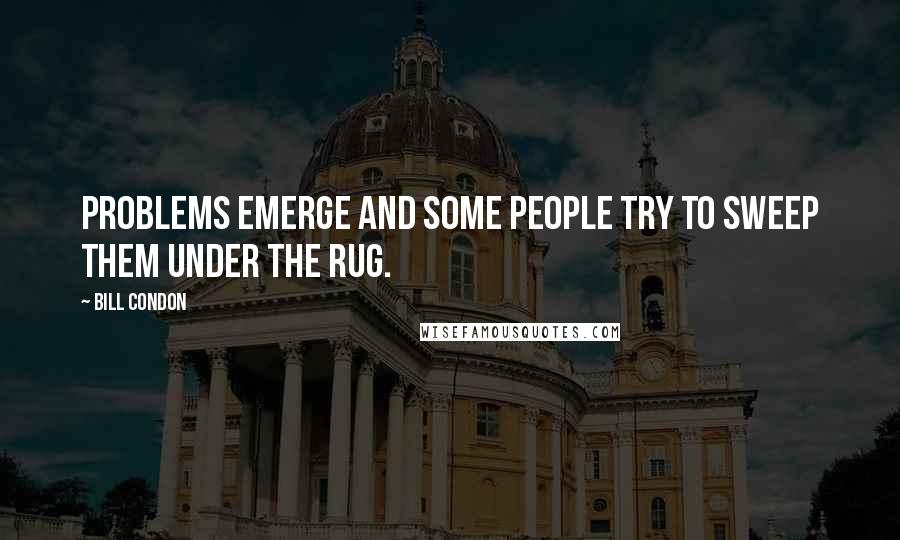 Bill Condon Quotes: Problems emerge and some people try to sweep them under the rug.