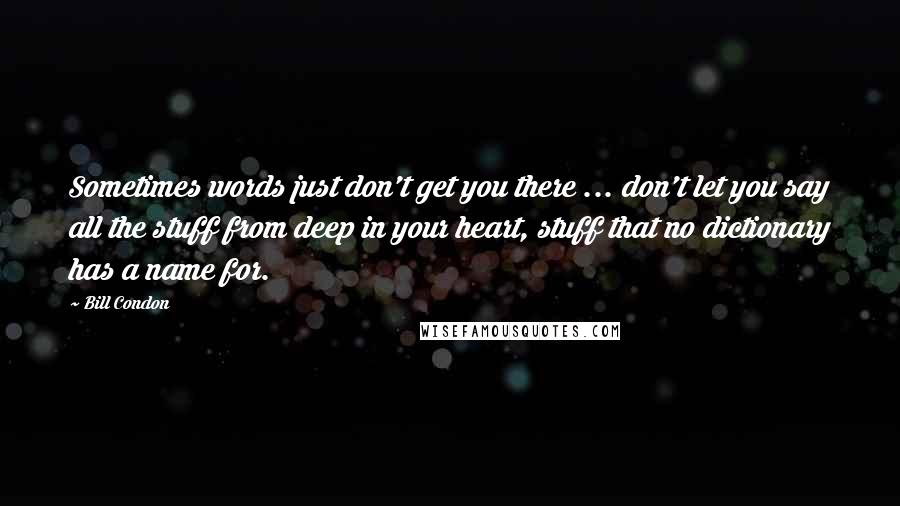 Bill Condon Quotes: Sometimes words just don't get you there ... don't let you say all the stuff from deep in your heart, stuff that no dictionary has a name for.