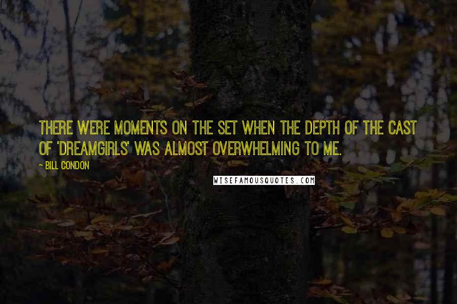 Bill Condon Quotes: There were moments on the set when the depth of the cast of 'Dreamgirls' was almost overwhelming to me.