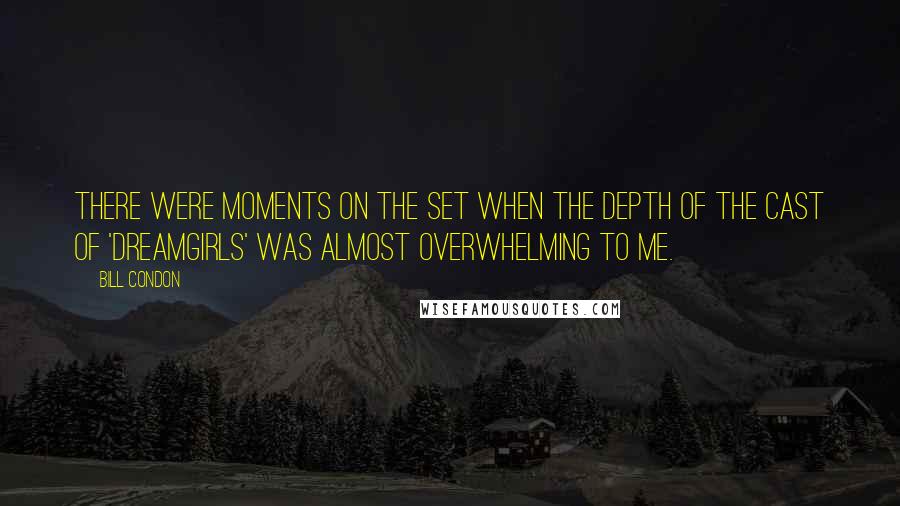 Bill Condon Quotes: There were moments on the set when the depth of the cast of 'Dreamgirls' was almost overwhelming to me.