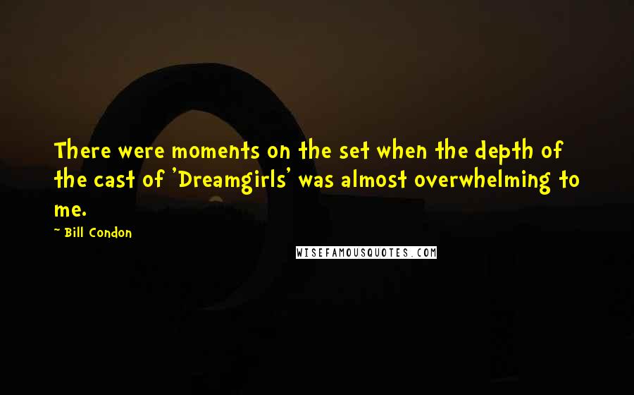 Bill Condon Quotes: There were moments on the set when the depth of the cast of 'Dreamgirls' was almost overwhelming to me.