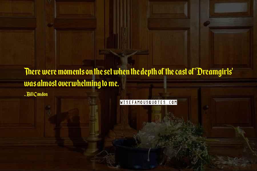 Bill Condon Quotes: There were moments on the set when the depth of the cast of 'Dreamgirls' was almost overwhelming to me.