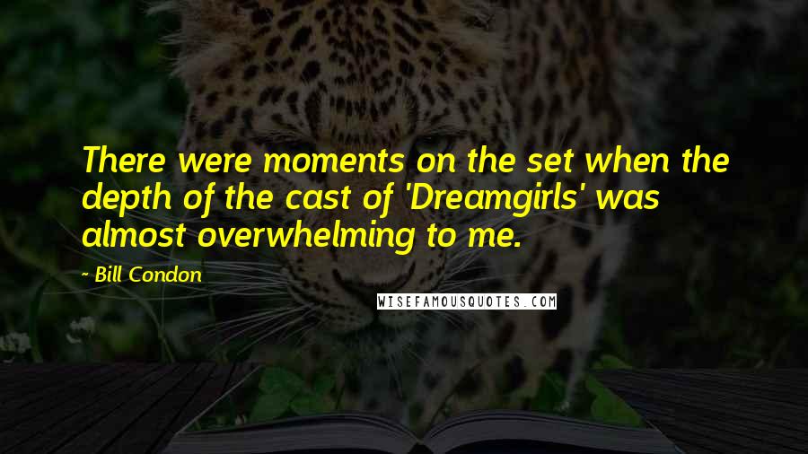 Bill Condon Quotes: There were moments on the set when the depth of the cast of 'Dreamgirls' was almost overwhelming to me.