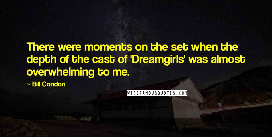 Bill Condon Quotes: There were moments on the set when the depth of the cast of 'Dreamgirls' was almost overwhelming to me.