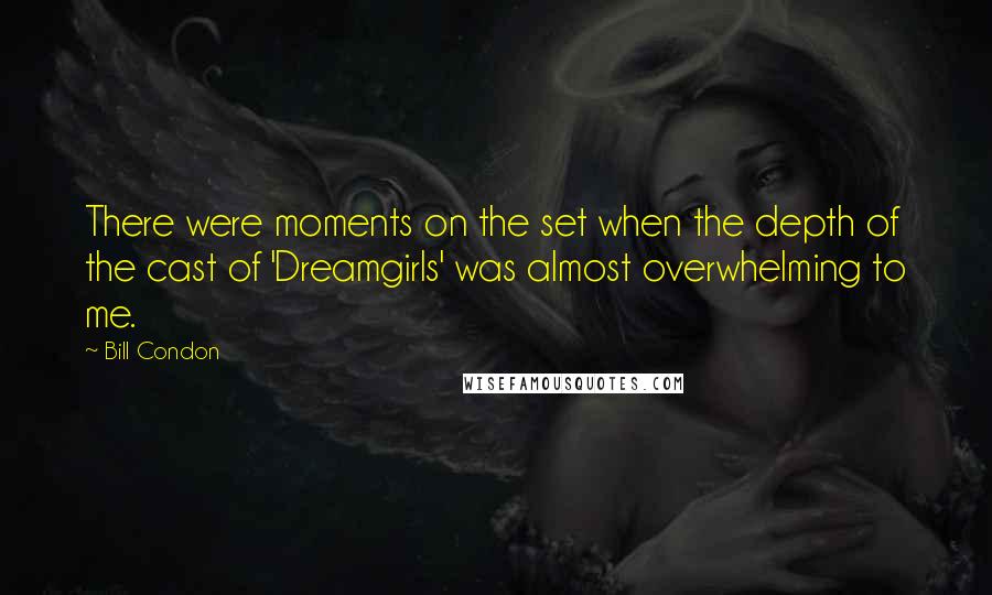Bill Condon Quotes: There were moments on the set when the depth of the cast of 'Dreamgirls' was almost overwhelming to me.