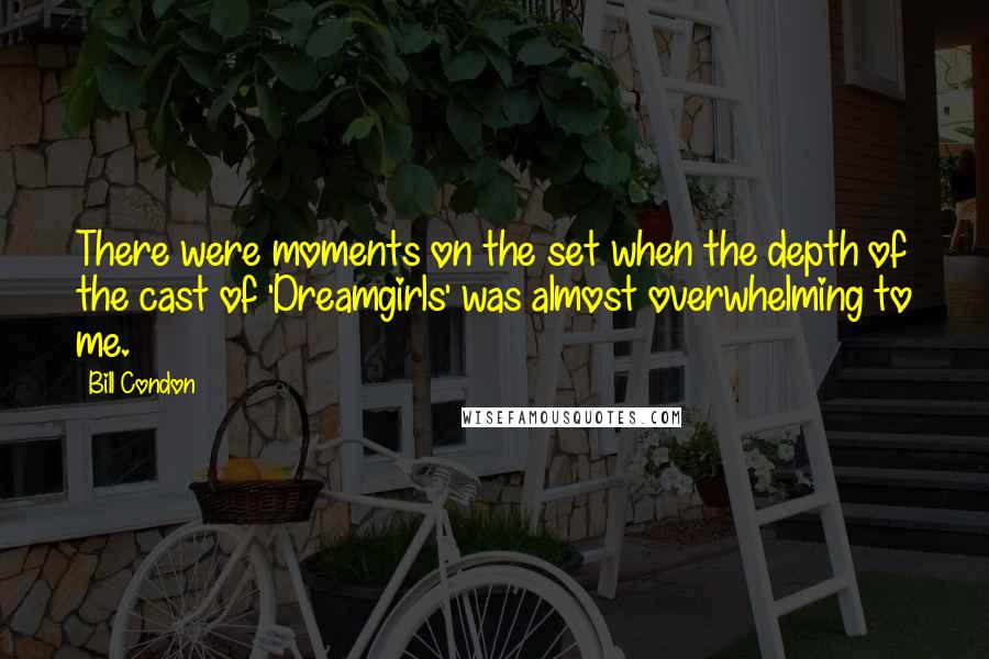 Bill Condon Quotes: There were moments on the set when the depth of the cast of 'Dreamgirls' was almost overwhelming to me.