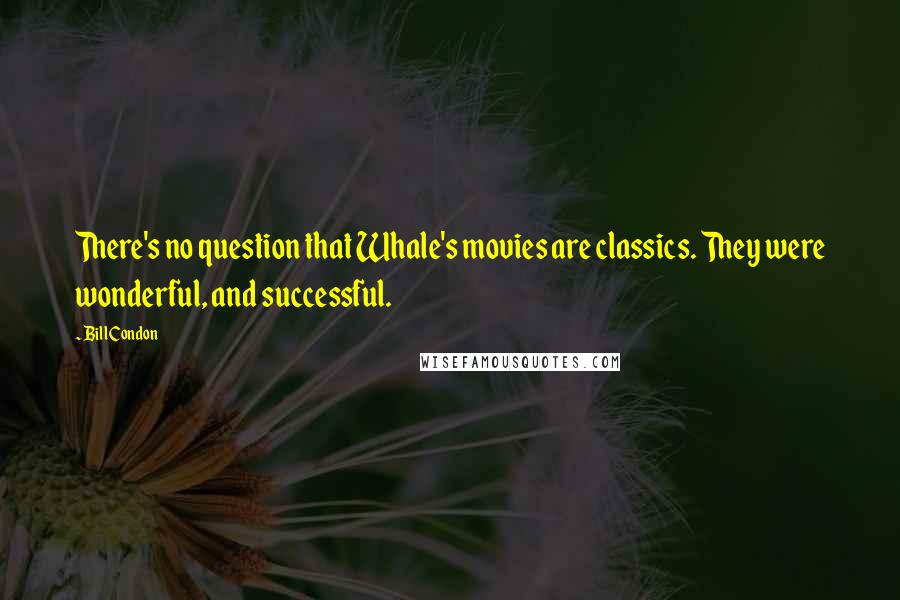 Bill Condon Quotes: There's no question that Whale's movies are classics. They were wonderful, and successful.