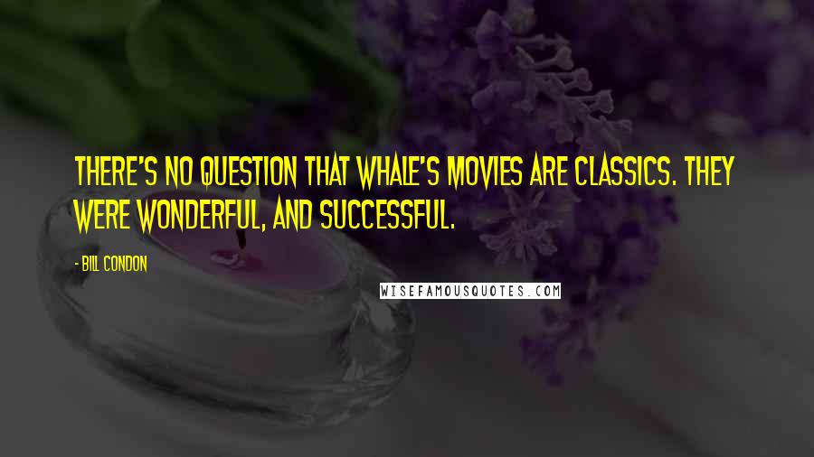 Bill Condon Quotes: There's no question that Whale's movies are classics. They were wonderful, and successful.