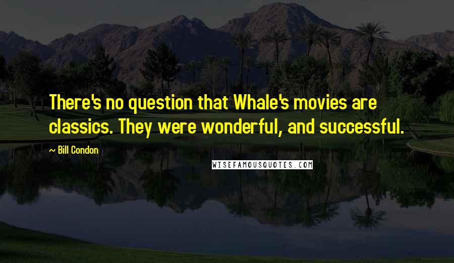 Bill Condon Quotes: There's no question that Whale's movies are classics. They were wonderful, and successful.