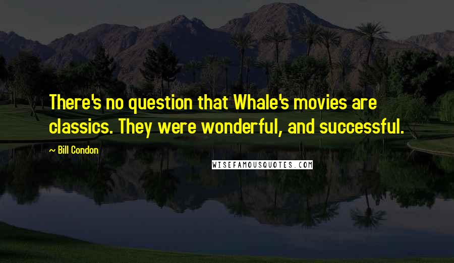 Bill Condon Quotes: There's no question that Whale's movies are classics. They were wonderful, and successful.