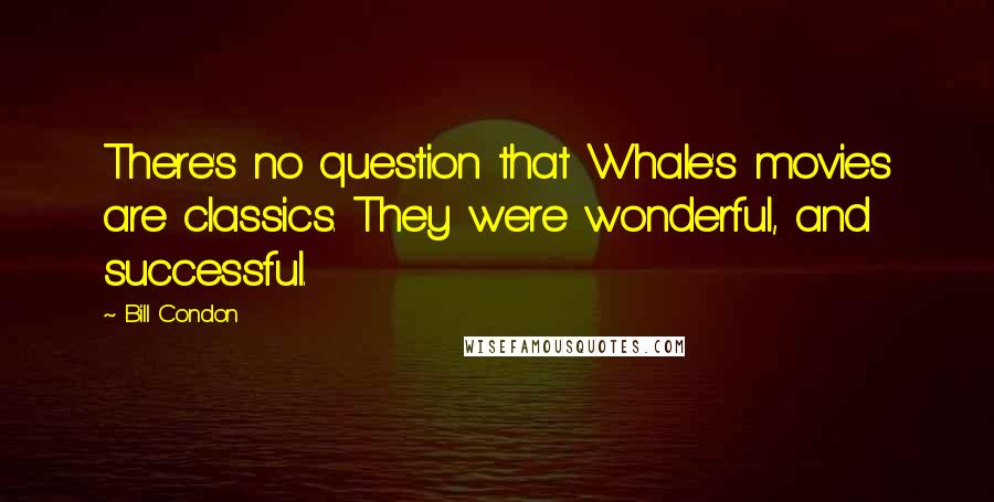 Bill Condon Quotes: There's no question that Whale's movies are classics. They were wonderful, and successful.