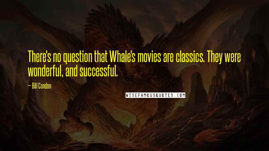 Bill Condon Quotes: There's no question that Whale's movies are classics. They were wonderful, and successful.