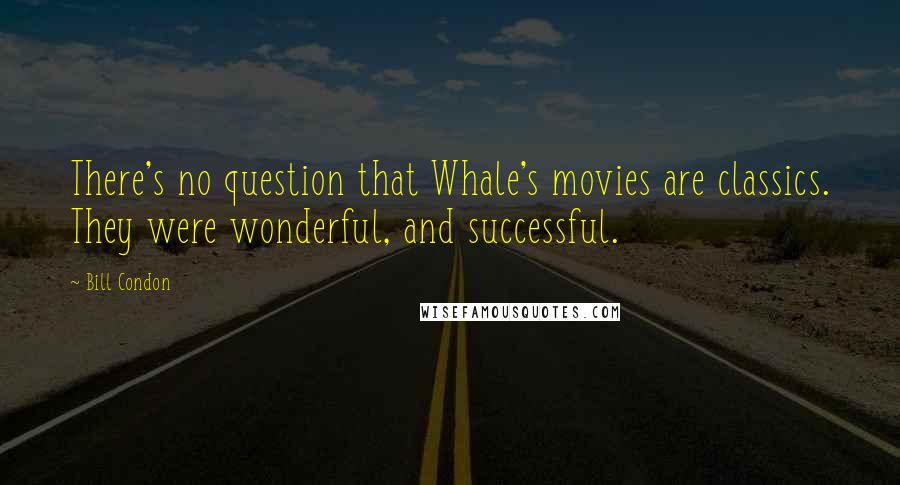 Bill Condon Quotes: There's no question that Whale's movies are classics. They were wonderful, and successful.