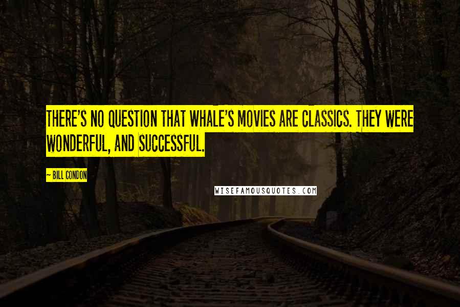 Bill Condon Quotes: There's no question that Whale's movies are classics. They were wonderful, and successful.