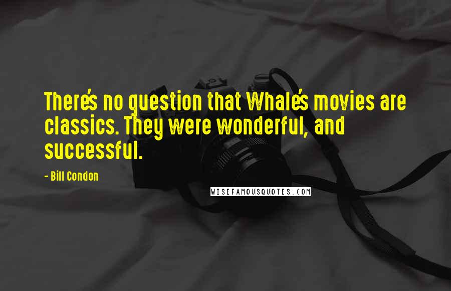 Bill Condon Quotes: There's no question that Whale's movies are classics. They were wonderful, and successful.
