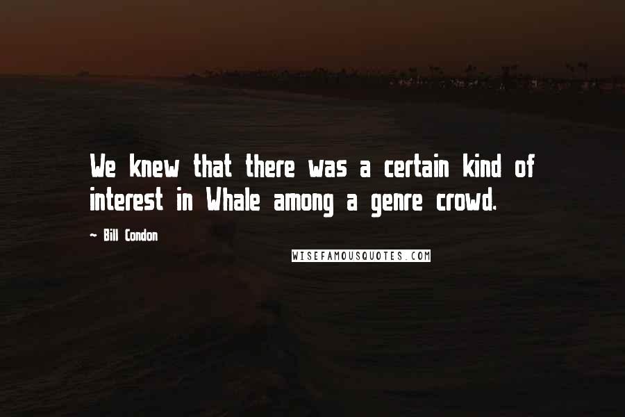 Bill Condon Quotes: We knew that there was a certain kind of interest in Whale among a genre crowd.