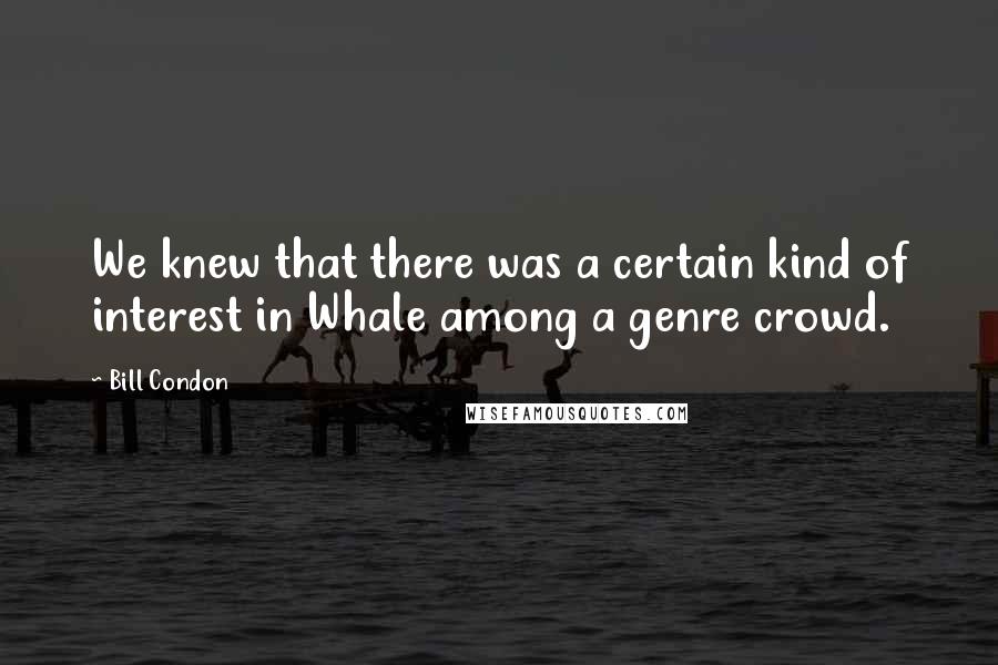 Bill Condon Quotes: We knew that there was a certain kind of interest in Whale among a genre crowd.