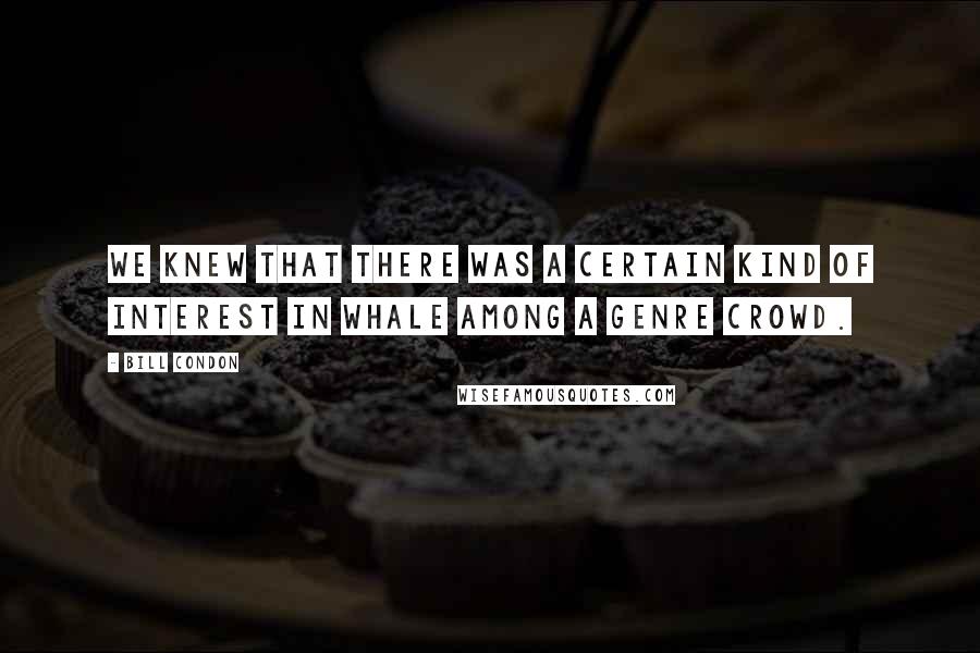 Bill Condon Quotes: We knew that there was a certain kind of interest in Whale among a genre crowd.