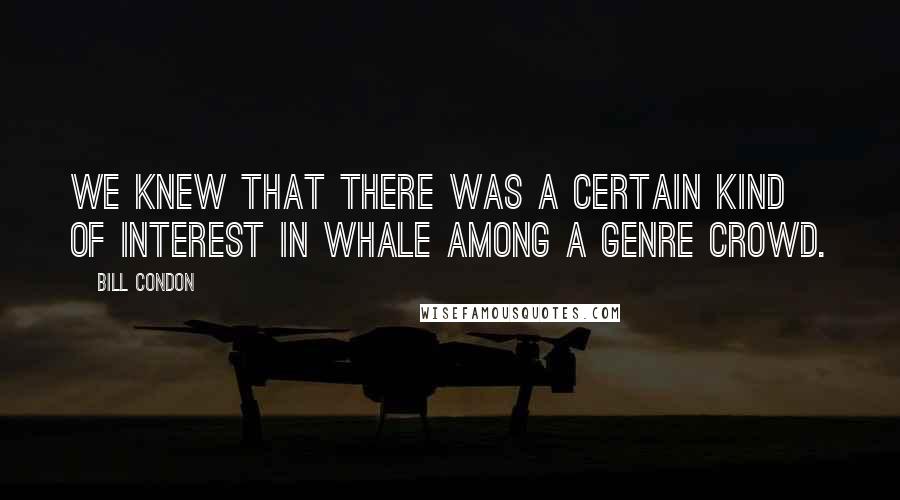 Bill Condon Quotes: We knew that there was a certain kind of interest in Whale among a genre crowd.