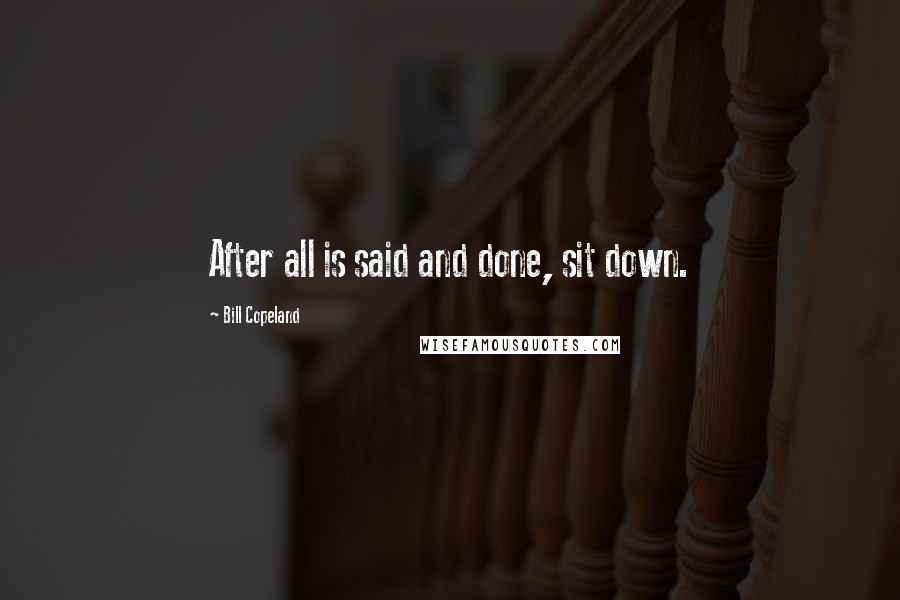 Bill Copeland Quotes: After all is said and done, sit down.