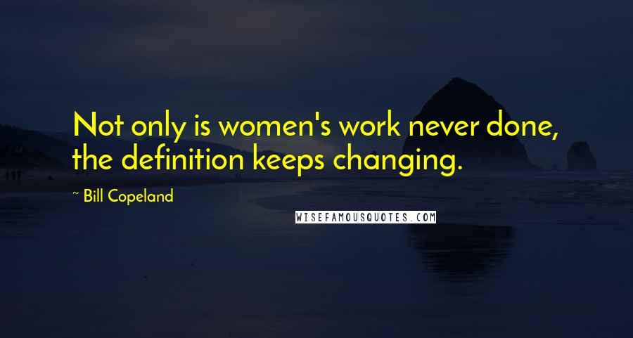 Bill Copeland Quotes: Not only is women's work never done, the definition keeps changing.