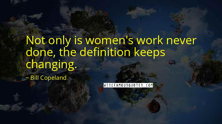 Bill Copeland Quotes: Not only is women's work never done, the definition keeps changing.