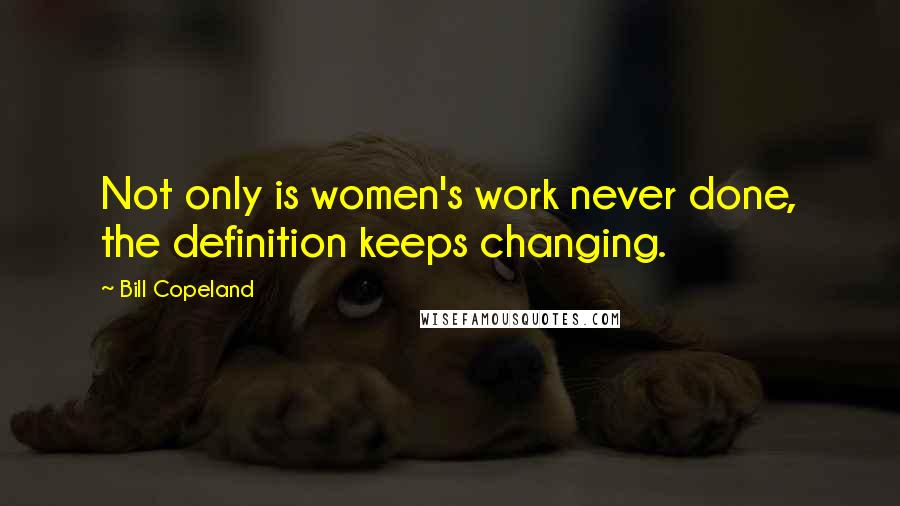 Bill Copeland Quotes: Not only is women's work never done, the definition keeps changing.