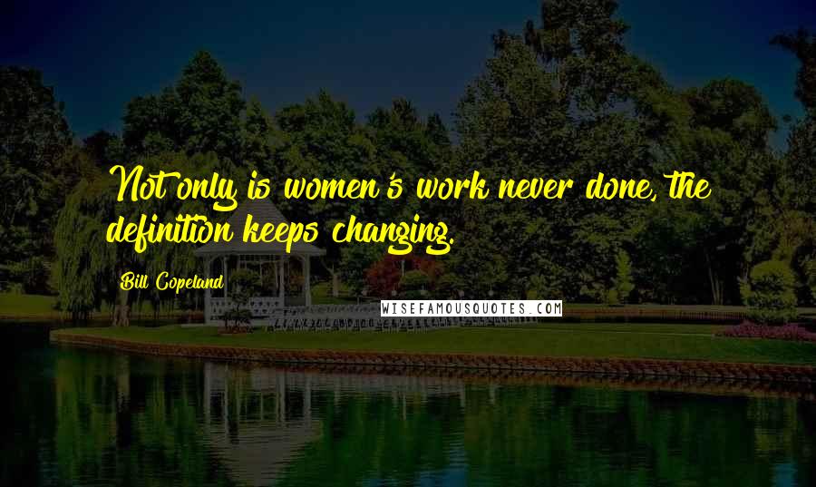 Bill Copeland Quotes: Not only is women's work never done, the definition keeps changing.