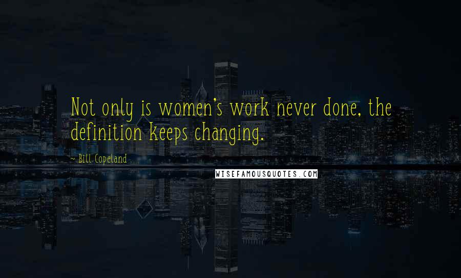 Bill Copeland Quotes: Not only is women's work never done, the definition keeps changing.