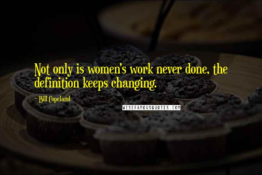 Bill Copeland Quotes: Not only is women's work never done, the definition keeps changing.