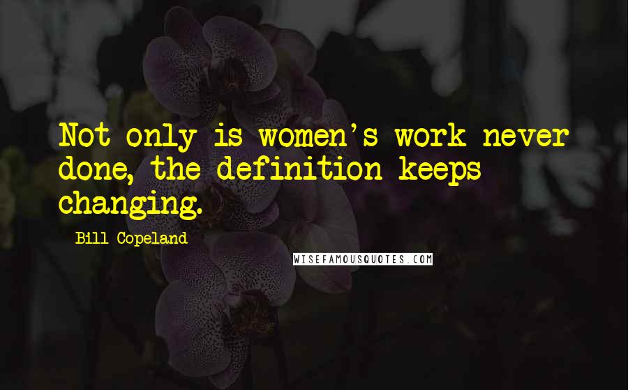 Bill Copeland Quotes: Not only is women's work never done, the definition keeps changing.