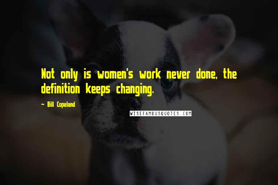 Bill Copeland Quotes: Not only is women's work never done, the definition keeps changing.