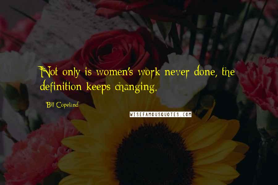 Bill Copeland Quotes: Not only is women's work never done, the definition keeps changing.