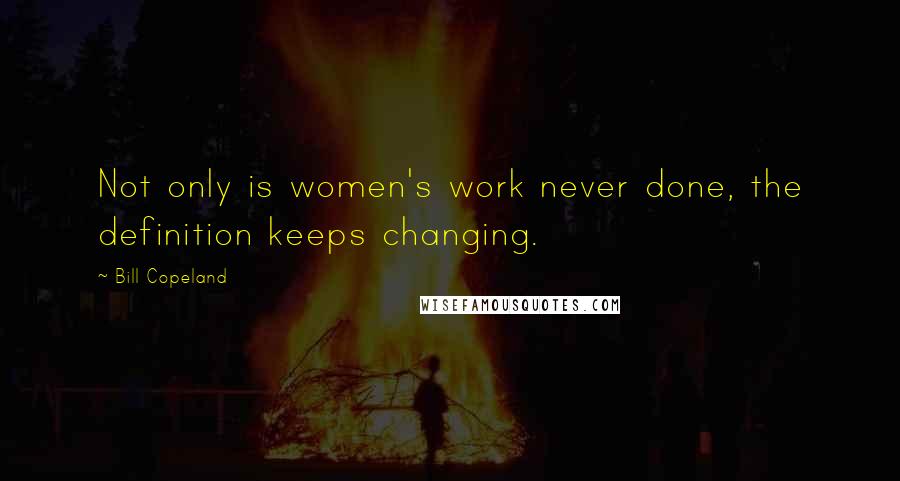 Bill Copeland Quotes: Not only is women's work never done, the definition keeps changing.