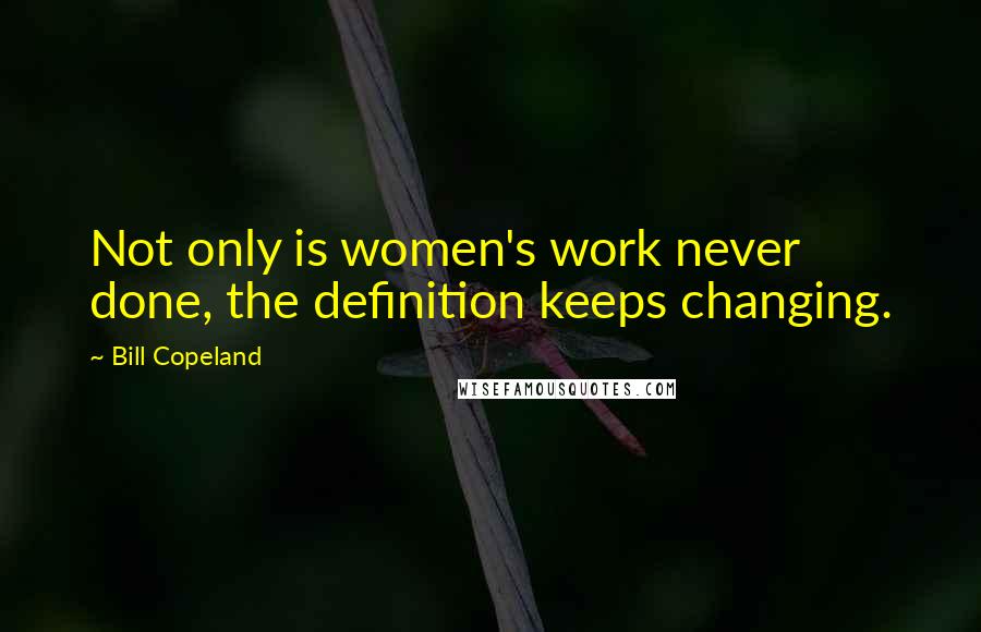 Bill Copeland Quotes: Not only is women's work never done, the definition keeps changing.