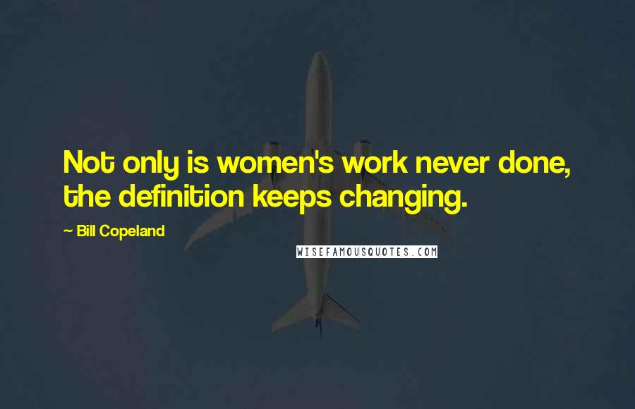 Bill Copeland Quotes: Not only is women's work never done, the definition keeps changing.