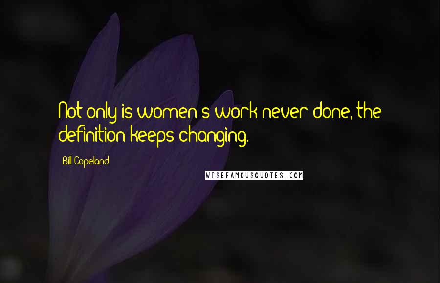 Bill Copeland Quotes: Not only is women's work never done, the definition keeps changing.