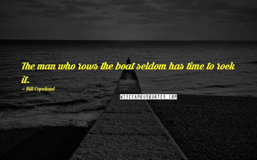 Bill Copeland Quotes: The man who rows the boat seldom has time to rock it.